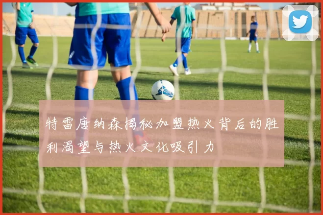 特雷唐纳森揭秘加盟热火背后的胜利渴望与热火文化吸引力