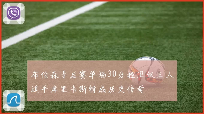 布伦森季后赛单场30分控卫仅三人追平库里韦斯特成历史传奇