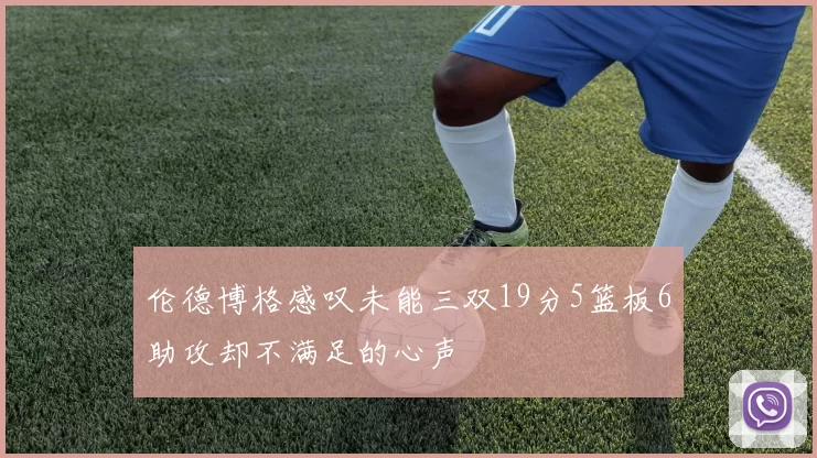 伦德博格感叹未能三双19分5篮板6助攻却不满足的心声