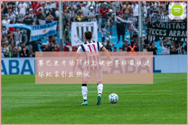 赛巴里开场71秒打破世界杯最快进球纪录引发热议