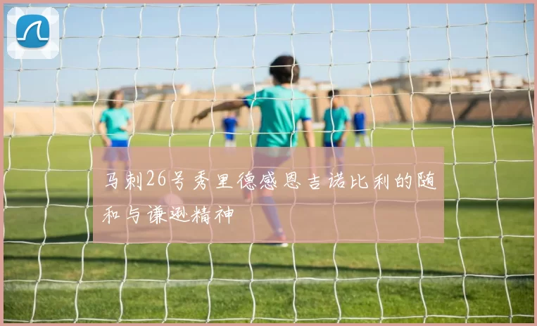 马刺26号秀里德感恩吉诺比利的随和与谦逊精神