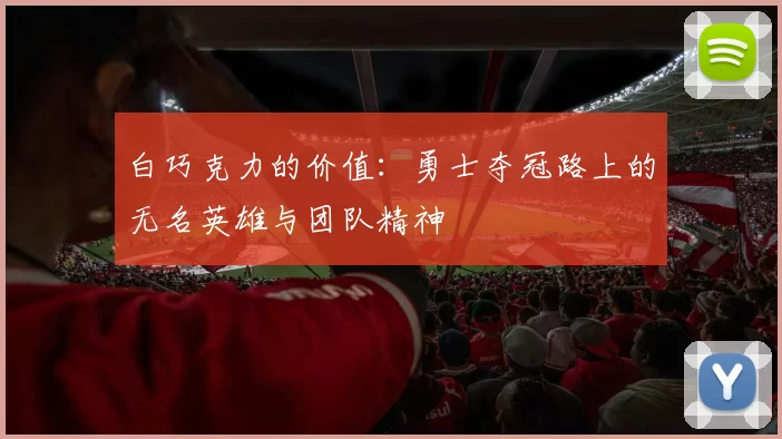 白巧克力的价值：勇士夺冠路上的无名英雄与团队精神