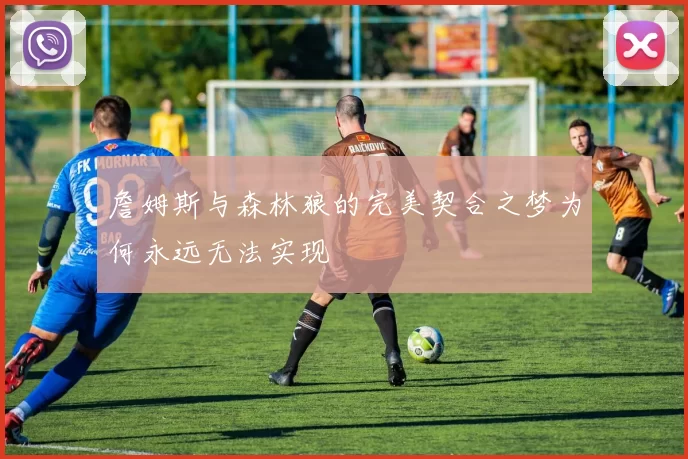 詹姆斯与森林狼的完美契合之梦为何永远无法实现