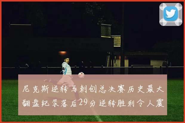 尼克斯逆转马刺创总决赛历史最大翻盘纪录落后29分逆转胜利令人震惊