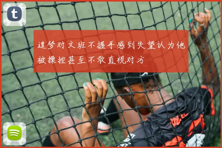 追梦对文班不握手感到失望认为他被操控甚至不敢直视对方