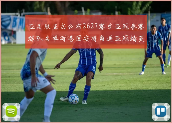 亚足联正式公布2627赛季亚冠参赛球队名单海港国安将角逐亚冠精英联赛