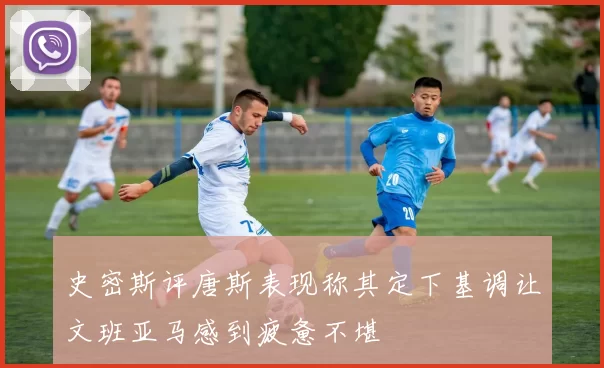 史密斯评唐斯表现称其定下基调让文班亚马感到疲惫不堪