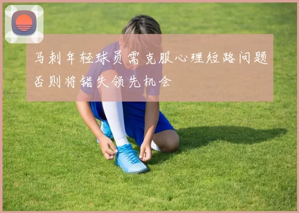马刺年轻球员需克服心理短路问题否则将错失领先机会