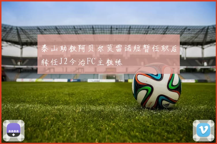 泰山助教阿贝尔莫雷诺短暂任职后转任J2今治FC主教练
